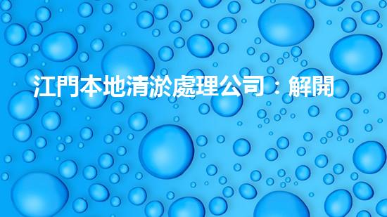 江門本地清淤處理公司：解開城市底層的秘密！